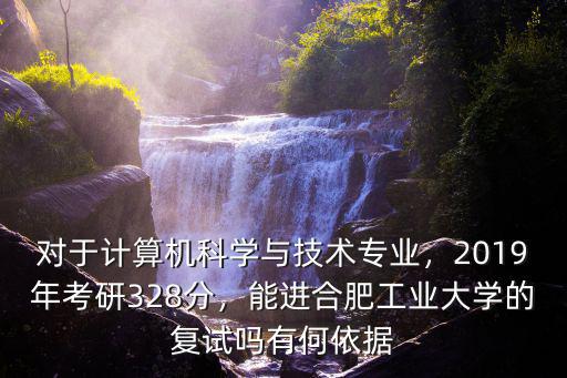 對于計算機科學與技術專業(yè)，2019年考研328分，能進合肥工業(yè)大學的復試嗎有何依據