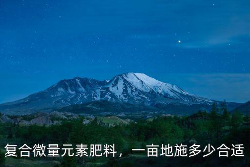 復(fù)合微量元素肥料，一畝地施多少合適