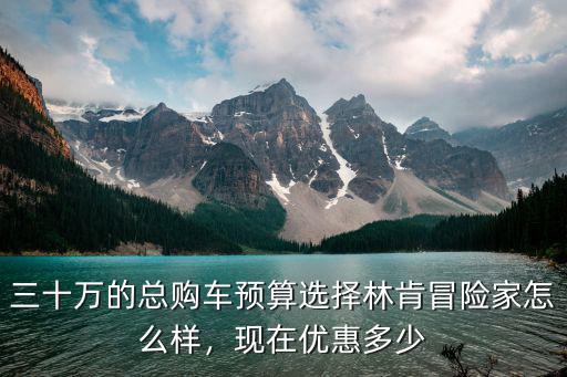 邯鄲冒險家優惠多少錢,林肯冒險家落地大概多少錢