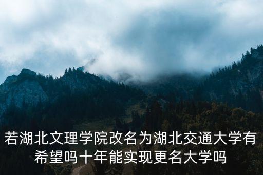 若湖北文理學院改名為湖北交通大學有希望嗎十年能實現更名大學嗎