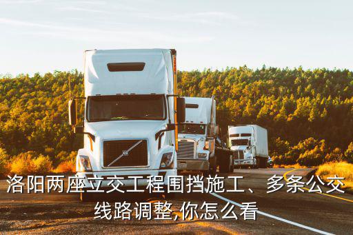 洛陽兩座立交工程圍擋施工、多條公交線路調整,你怎么看