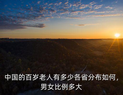 中國(guó)的百歲老人有多少各省分布如何，男女比例多大