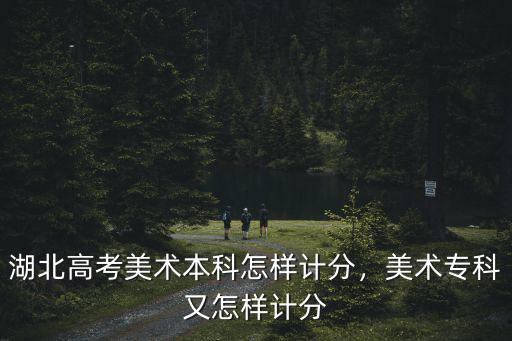 高考美術(shù)生分?jǐn)?shù)怎么算湖北,湖北高考美術(shù)本科怎樣計(jì)分