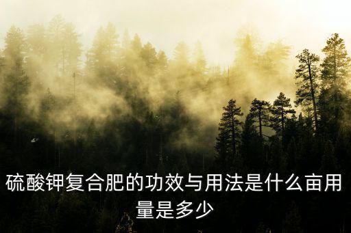 硫酸鉀復(fù)合肥畝施多少,長(zhǎng)豆角用硫酸鉀復(fù)合肥好嗎