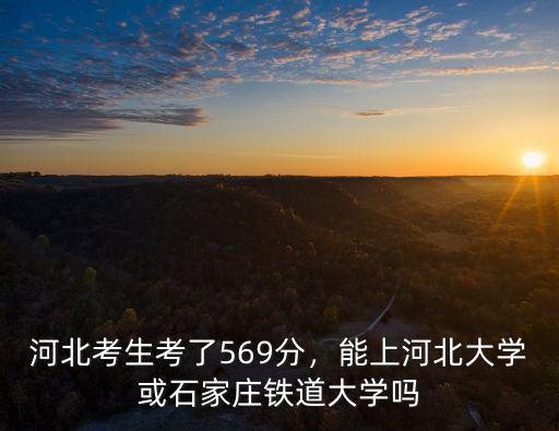 河北考生考河北大學(xué)需要多少分,河北考生考了569分