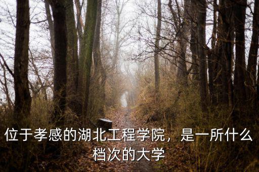 位于孝感的湖北工程學(xué)院，是一所什么檔次的大學(xué)