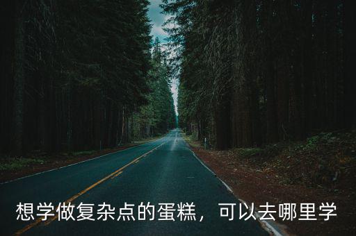 想學做復雜點的蛋糕，可以去哪里學