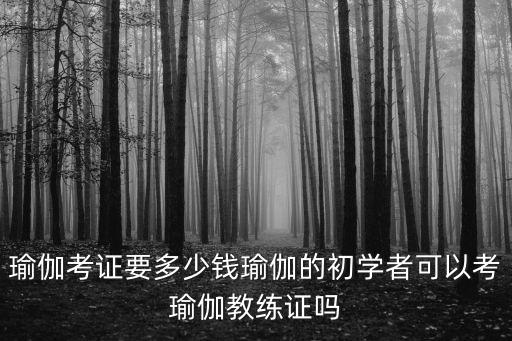 瑜伽考證要多少錢(qián)瑜伽的初學(xué)者可以考瑜伽教練證嗎