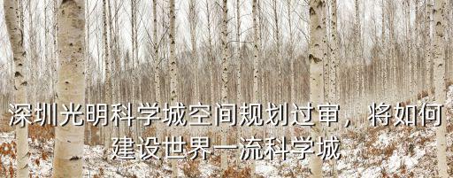深圳光明科學城空間規劃過審，將如何建設世界一流科學城