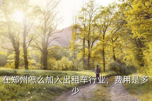 在鄭州怎么加入出租車行業(yè)，費用是多少