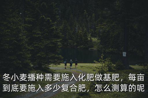 復合肥怎么算出多少純氮,每畝到底要施入多少復合肥