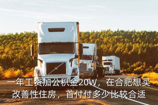 一年工資加公積金20W，在合肥想買改善性住房，首付付多少比較合適