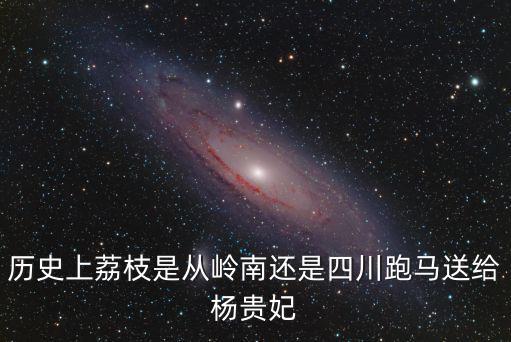 楊玉環的荔枝是四川哪里的,楊貴妃吃的荔枝產自哪