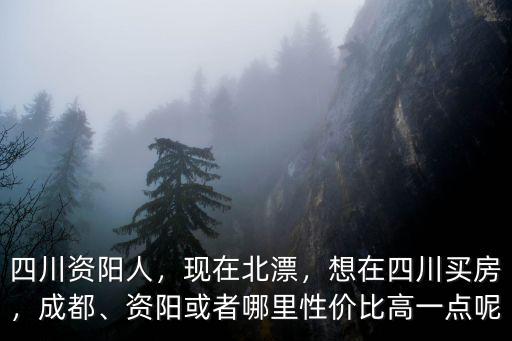資陽人祖籍是哪里,資陽或者哪里性價比高一點呢