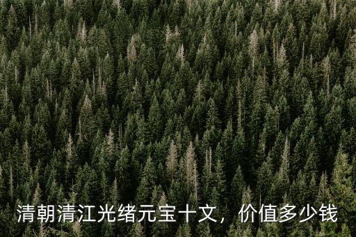 清朝清江光緒元寶十文，價值多少錢
