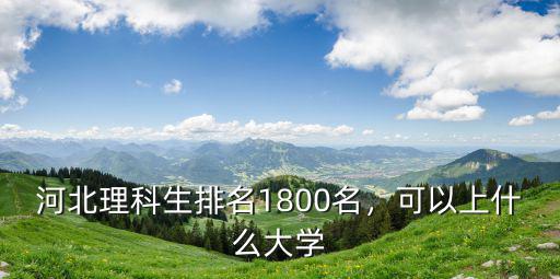 河北理科生排名1800名，可以上什么大學