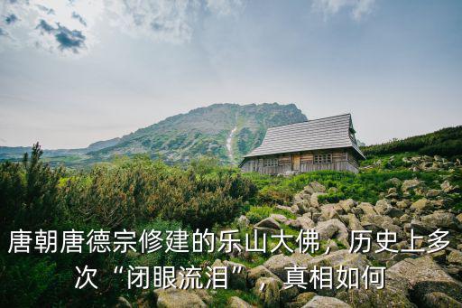 唐朝唐德宗修建的樂山大佛，歷史上多次“閉眼流淚”，真相如何