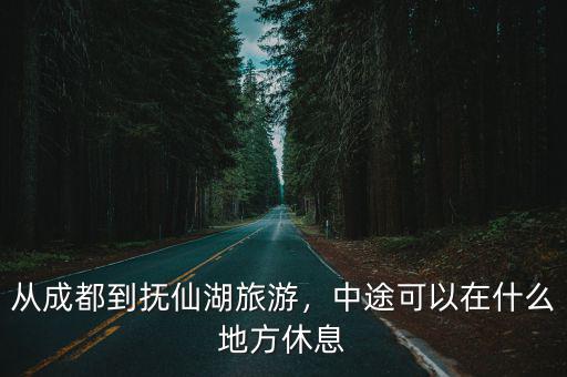 從洱海回成都可以在哪里休息,從麗江開車回成都