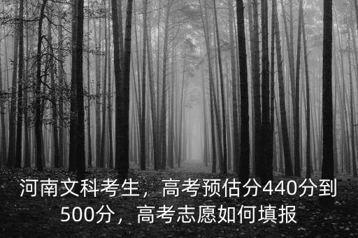 河南文科考生，高考預估分440分到500分，高考志愿如何填報
