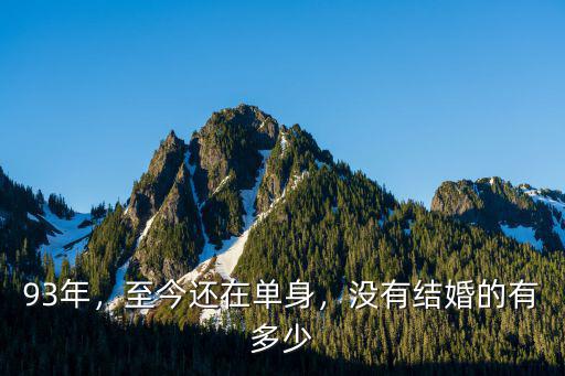 93年，至今還在單身，沒有結婚的有多少