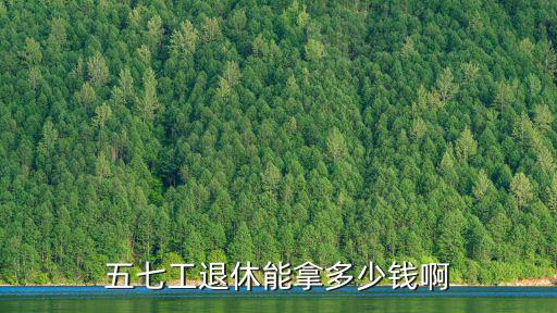 邯鄲五七工現在要交多少錢,五七工退休能拿多少錢啊