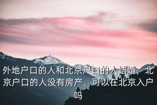 湖北人嫁北京人怎么落戶,北京戶口的人沒有房產(chǎn)