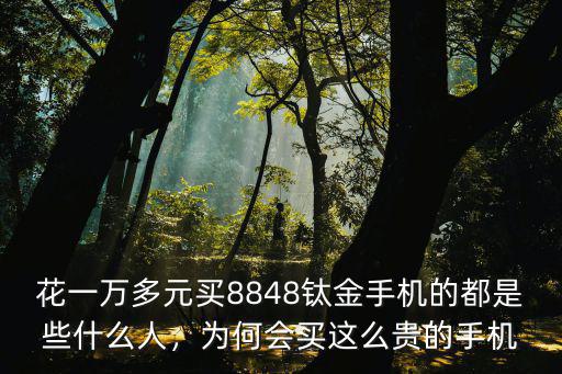 花一萬(wàn)多元買8848鈦金手機(jī)的都是些什么人，為何會(huì)買這么貴的手機(jī)