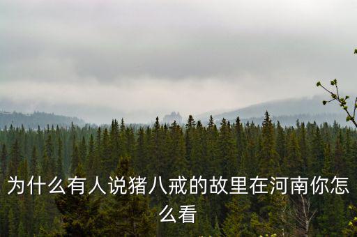 豬八戒在河南哪里,沙和尚的老家在哪里