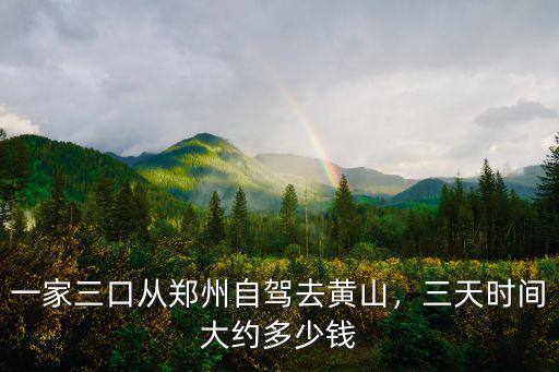 鄭州到黃山自駕費(fèi)多少,一家三口從鄭州自駕去黃山