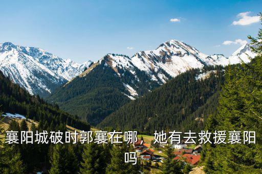 襄陽(yáng)城怎么破,襄陽(yáng)城破時(shí)郭襄在哪