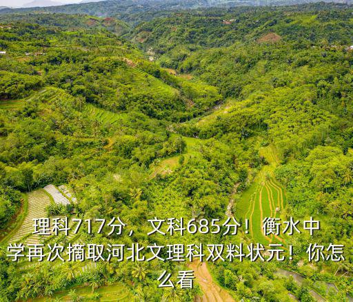 理科717分，文科685分！衡水中學再次摘取河北文理科雙料狀元！你怎么看