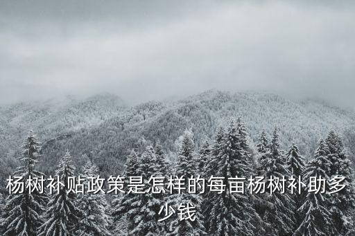 邢臺種樹補貼多少錢一畝,每畝楊樹補助多少錢