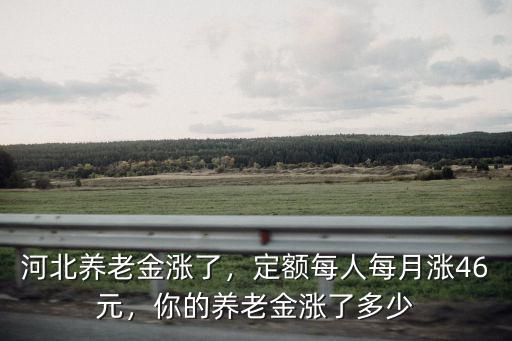 河北養老金每個人月是多少,河北養老金上調多少