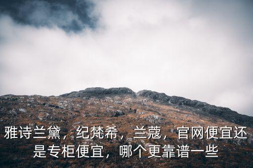 雅詩蘭黛，紀梵希，蘭蔻，官網便宜還是專柜便宜，哪個更靠譜一些