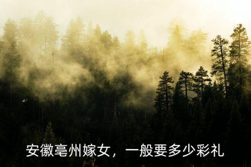 安徽亳州嫁女，一般要多少彩禮