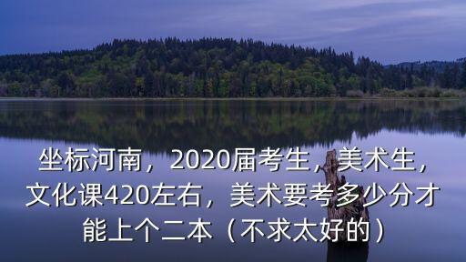 河南考生美術多少分可上本科,美術要考多少分才能上個二本