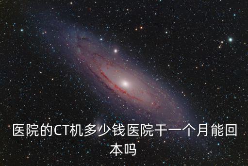 六安醫院做CT多少錢,醫院的CT機多少錢