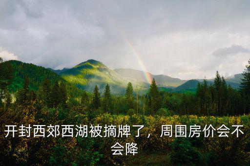 開封西郊西湖被摘牌了，周圍房?jī)r(jià)會(huì)不會(huì)降