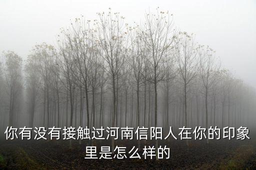 說說你是信陽哪里的,能不能說說信陽的優劣勢