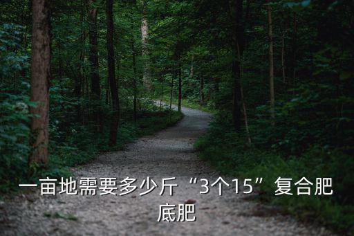 一畝地需要多少斤“3個15”復合肥底肥