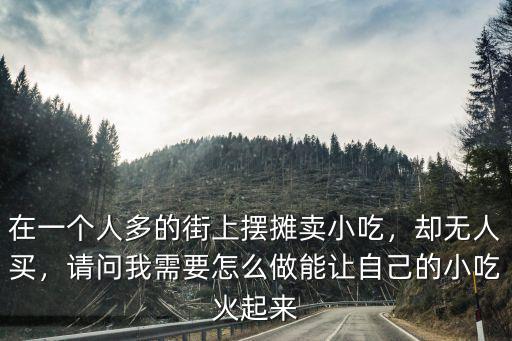 怎么在開封通許縣小吃街?jǐn)[攤,怎么去學(xué)習(xí)擺攤賣小吃