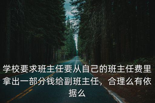 學校要求班主任要從自己的班主任費里拿出一部分錢給副班主任，合理么有依據(jù)么