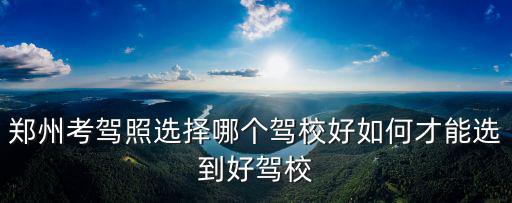 鄭州哪里能考c5駕校,鄭州考駕照選擇哪個駕校好