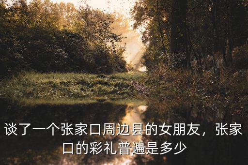 張家口彩禮是多少錢(qián),張家口沽源彩禮多少錢(qián)