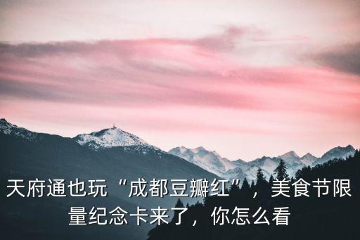 天府通也玩“成都豆瓣紅”，美食節(jié)限量紀(jì)念卡來(lái)了，你怎么看