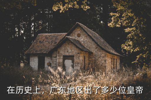 安徽出了多少個皇帝在古代,廣東地區出了多少位皇帝