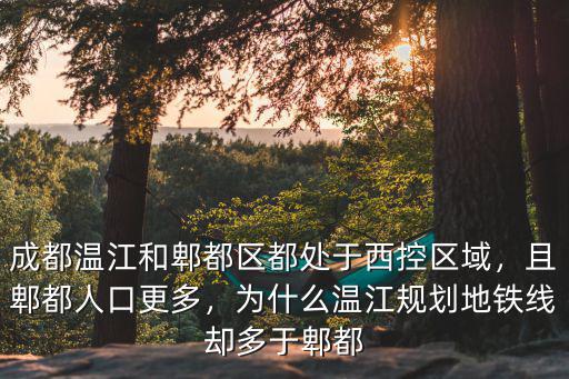 成都溫江和郫都區都處于西控區域，且郫都人口更多，為什么溫江規劃地鐵線卻多于郫都