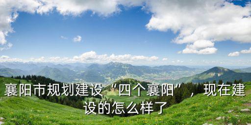 襄陽(yáng)市規(guī)劃建設(shè)“四個(gè)襄陽(yáng)”，現(xiàn)在建設(shè)的怎么樣了