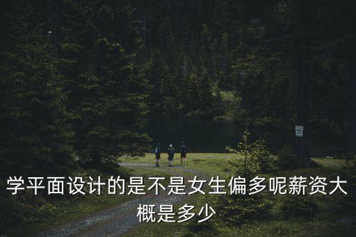 學(xué)平面設(shè)計(jì)的是不是女生偏多呢薪資大概是多少