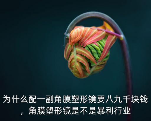 為什么配一副角膜塑形鏡要八九千塊錢，角膜塑形鏡是不是暴利行業
